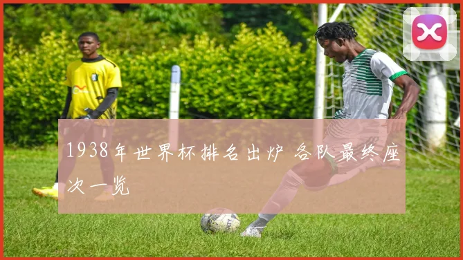 1938年世界杯排名出炉 各队最终座次一览