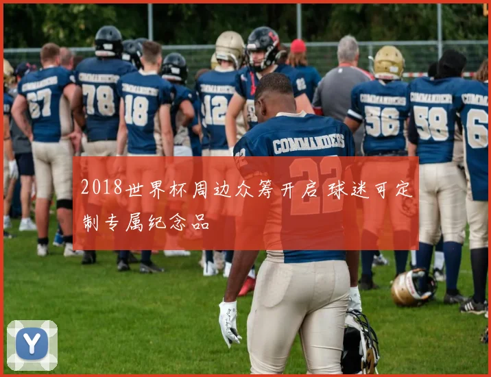 2018世界杯周边众筹开启 球迷可定制专属纪念品