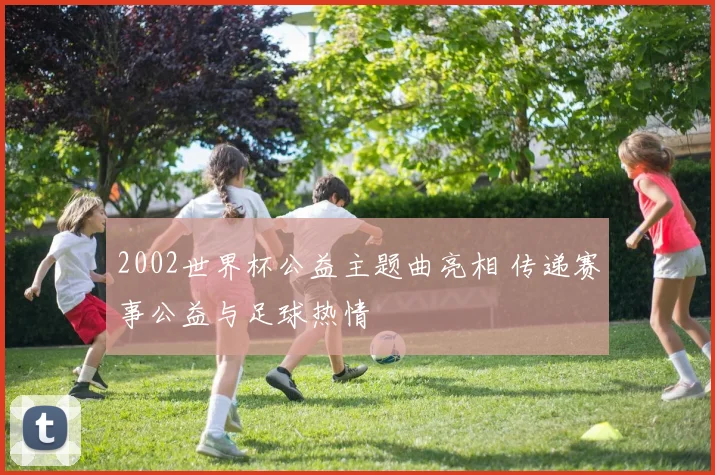 2002世界杯公益主题曲亮相 传递赛事公益与足球热情