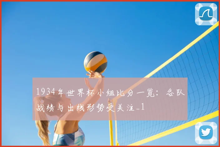 1934年世界杯小组比分一览:各队战绩与出线形势受关注_1