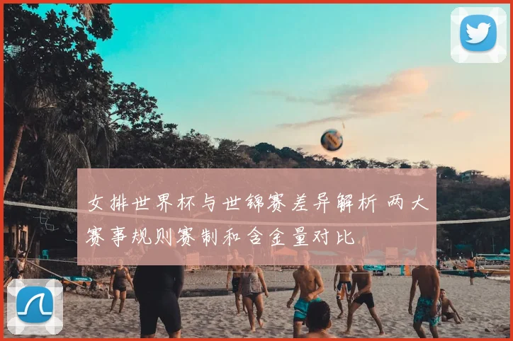 女排世界杯与世锦赛差异解析 两大赛事规则赛制和含金量对比