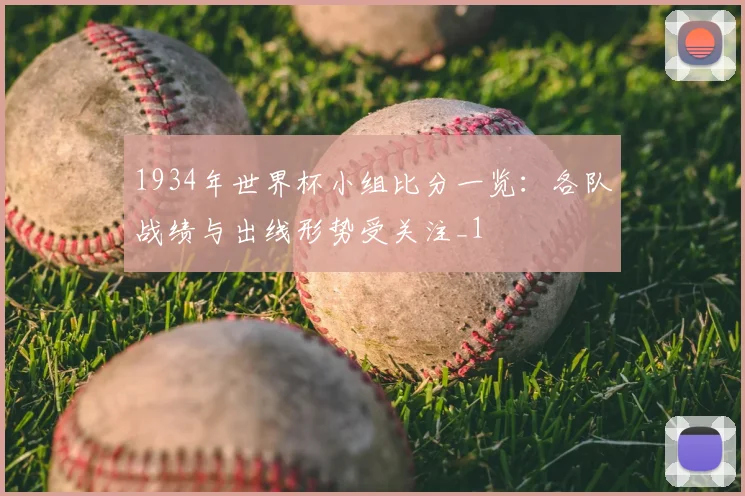 1934年世界杯小组比分一览:各队战绩与出线形势受关注_1