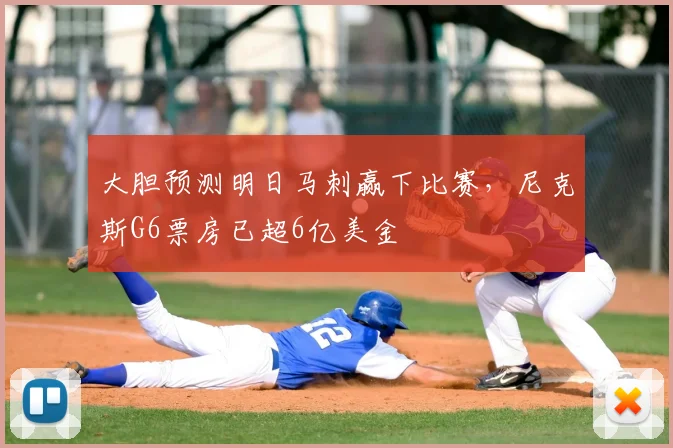 大胆预测明日马刺赢下比赛,尼克斯G6票房已超6亿美金