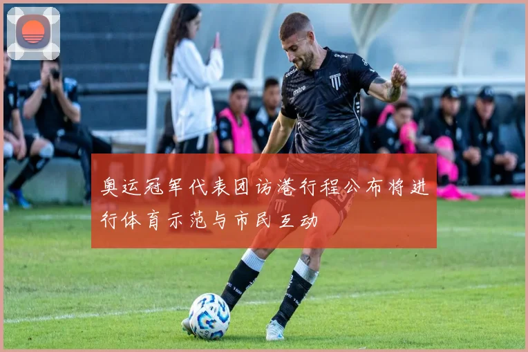 奥运冠军代表团访港行程公布将进行体育示范与市民互动