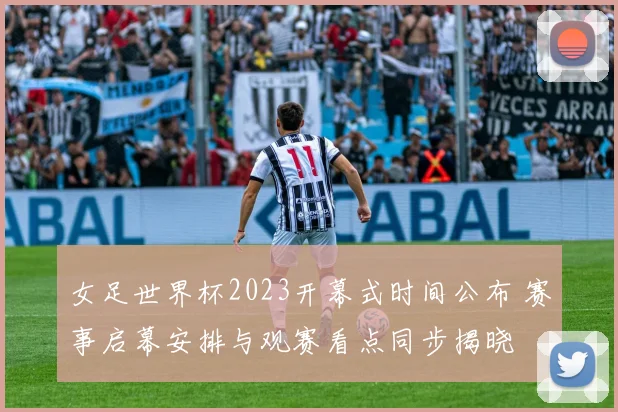 女足世界杯2023开幕式时间公布 赛事启幕安排与观赛看点同步揭晓