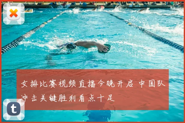 女排比赛视频直播今晚开启 中国队冲击关键胜利看点十足