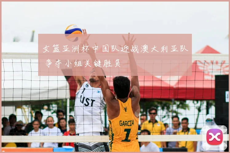 女篮亚洲杯中国队迎战澳大利亚队 争夺小组关键胜负