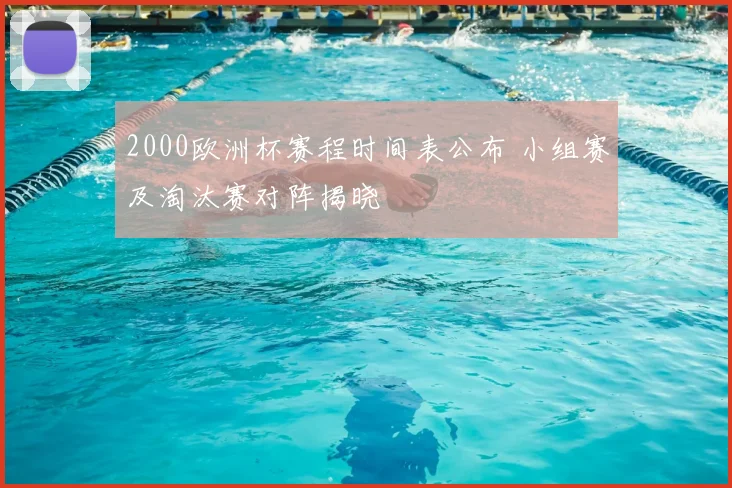 2000欧洲杯赛程时间表公布 小组赛及淘汰赛对阵揭晓
