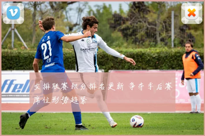 女排联赛积分排名更新 争夺季后赛席位形势趋紧