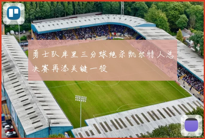 勇士队库里三分球绝杀凯尔特人总决赛再添关键一役