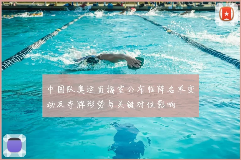 中国队奥运直播室公布临阵名单变动及夺牌形势与关键对位影响