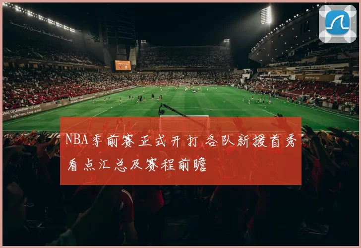 NBA季前赛正式开打 各队新援首秀看点汇总及赛程前瞻