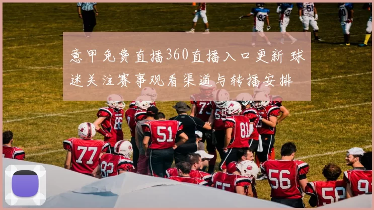 意甲免费直播360直播入口更新 球迷关注赛事观看渠道与转播安排