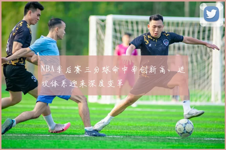 NBA季后赛三分球命中率创新高,进攻体系迎来深度变革