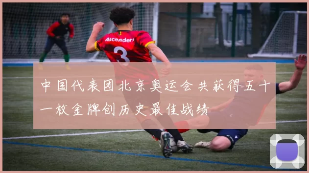 中国代表团北京奥运会共获得五十一枚金牌创历史最佳战绩