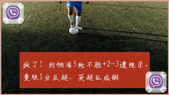 疯了！利物浦5轮不胜+2-3遭绝杀，曼联1分反超，英超乱成粥