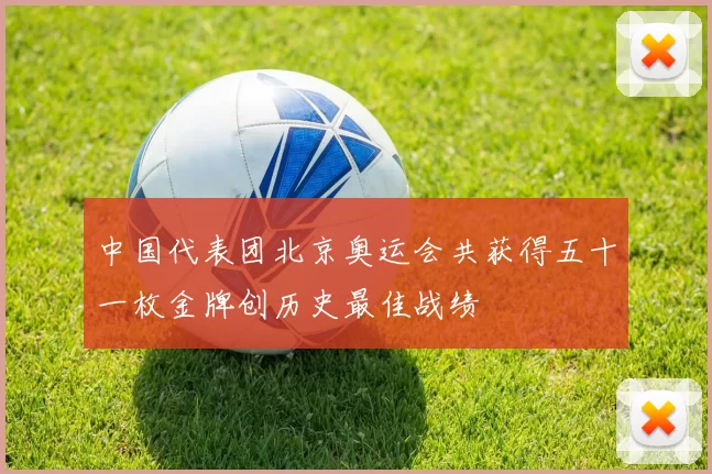 中国代表团北京奥运会共获得五十一枚金牌创历史最佳战绩