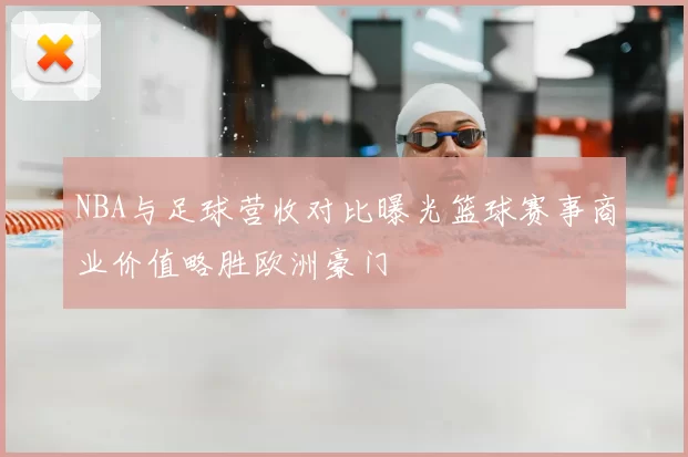 NBA与足球营收对比曝光篮球赛事商业价值略胜欧洲豪门