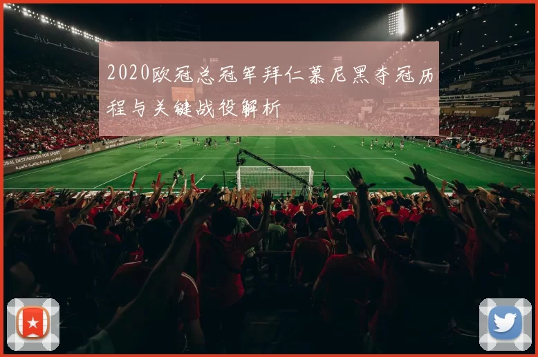 2020欧冠总冠军拜仁慕尼黑夺冠历程与关键战役解析