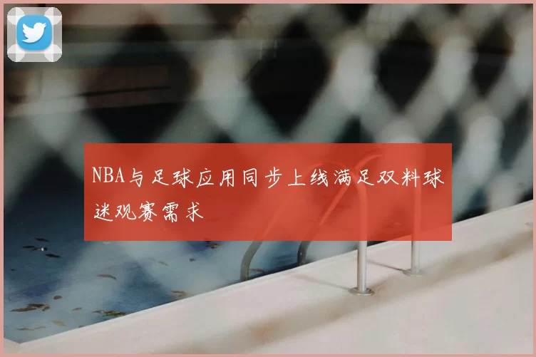 NBA与足球应用同步上线满足双料球迷观赛需求