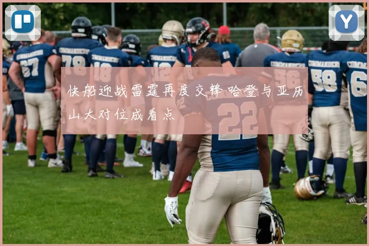 快船迎战雷霆再度交锋 哈登与亚历山大对位成看点