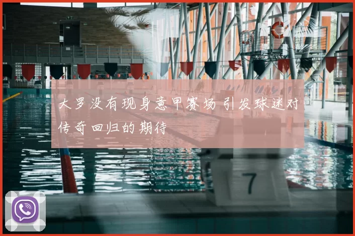 大罗没有现身意甲赛场 引发球迷对传奇回归的期待