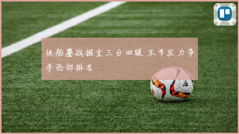 快船鏖战掘金三分回暖 末节发力争夺西部排名