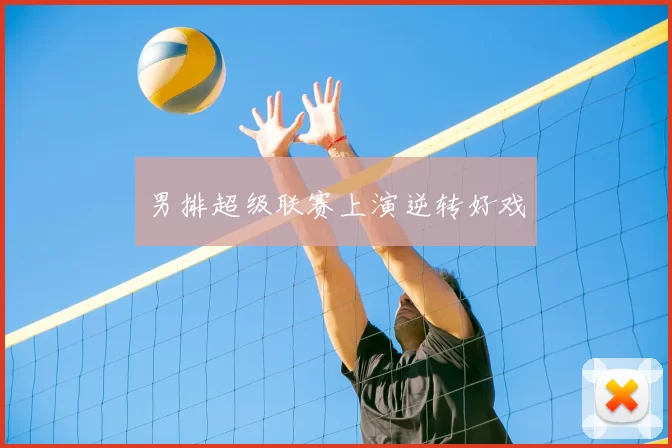 男排超级联赛上演逆转好戏