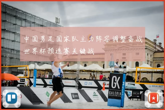 中国男足国家队主力阵容调整备战世界杯预选赛关键战