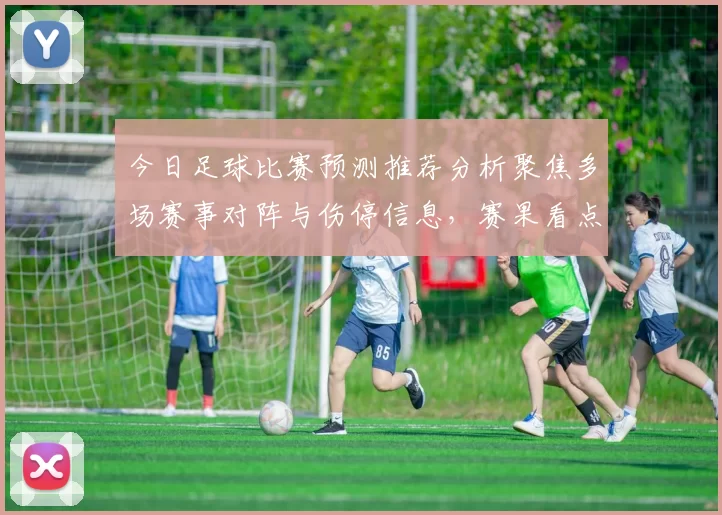 今日足球比赛预测推荐分析聚焦多场赛事对阵与伤停信息，赛果看点提前解析