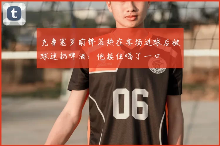 克鲁塞罗前锋若热在客场进球后被球迷扔啤酒,他接住喝了一口