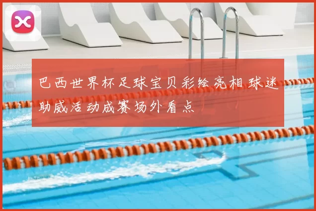 巴西世界杯足球宝贝彩绘亮相 球迷助威活动成赛场外看点