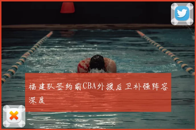 福建队签约前CBA外援后卫补强阵容深度