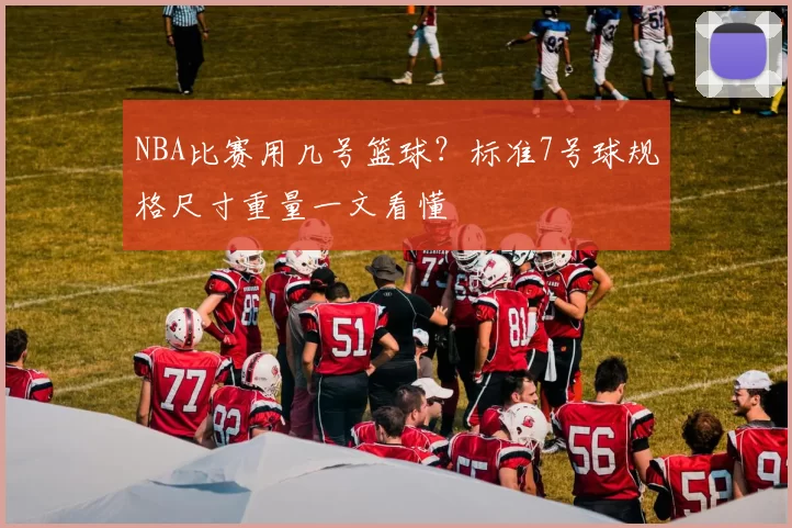 NBA比赛用几号篮球？标准7号球规格尺寸重量一文看懂