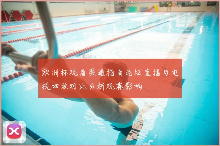 欧洲杯观看渠道指南论坛直播与电视回放对比分析观赛影响