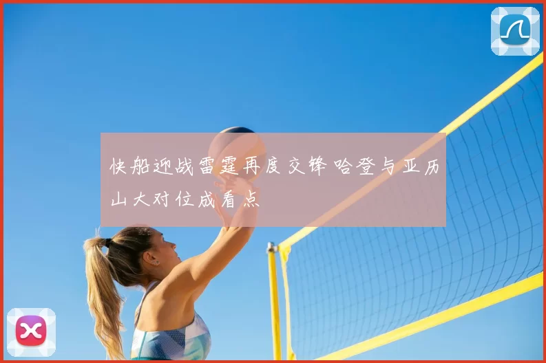 快船迎战雷霆再度交锋 哈登与亚历山大对位成看点