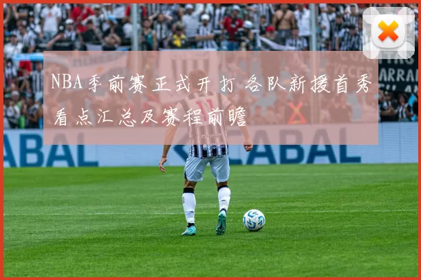 NBA季前赛正式开打 各队新援首秀看点汇总及赛程前瞻