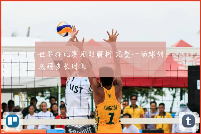 世界杯比赛用时解析 完整一场球到底踢多长时间