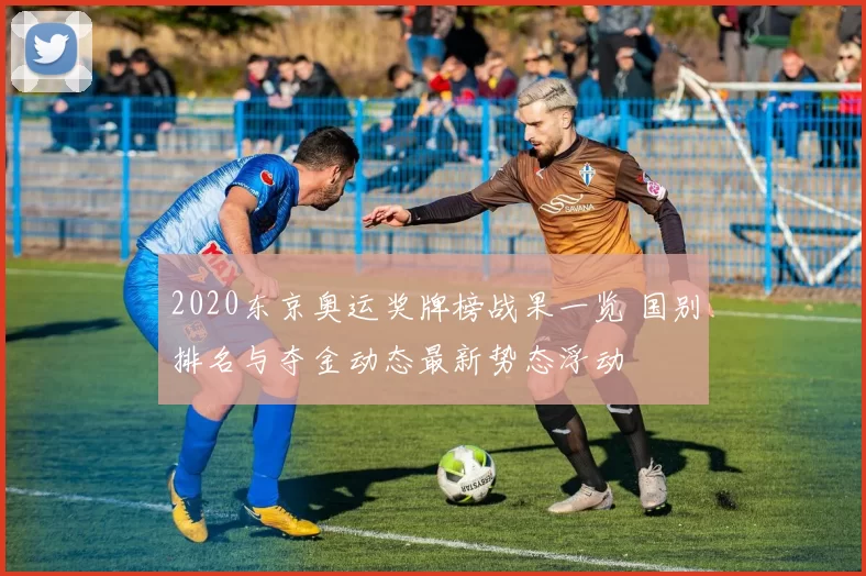 2020东京奥运奖牌榜战果一览 国别排名与夺金动态最新势态浮动