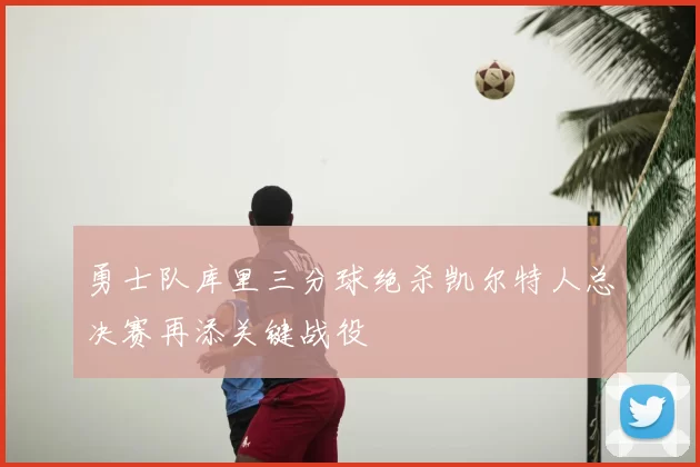 勇士队库里三分球绝杀凯尔特人总决赛再添关键战役