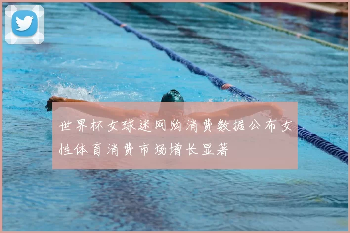 世界杯女球迷网购消费数据公布女性体育消费市场增长显著