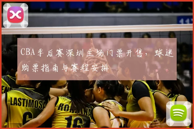 CBA季后赛深圳主场门票开售，球迷购票指南与赛程安排