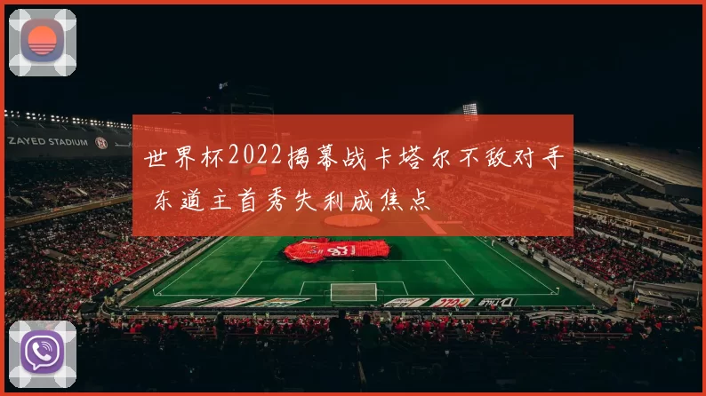 世界杯2022揭幕战卡塔尔不敌对手 东道主首秀失利成焦点