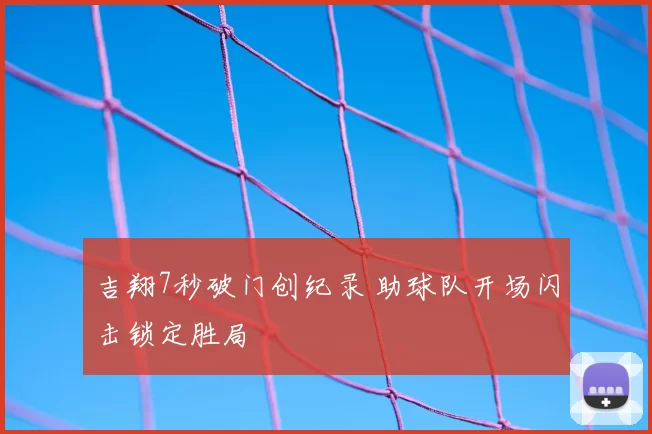 吉翔7秒破门创纪录 助球队开场闪击锁定胜局