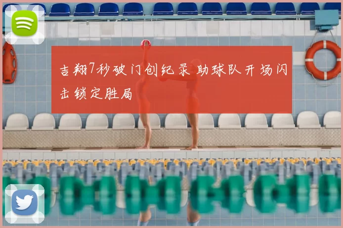 吉翔7秒破门创纪录 助球队开场闪击锁定胜局