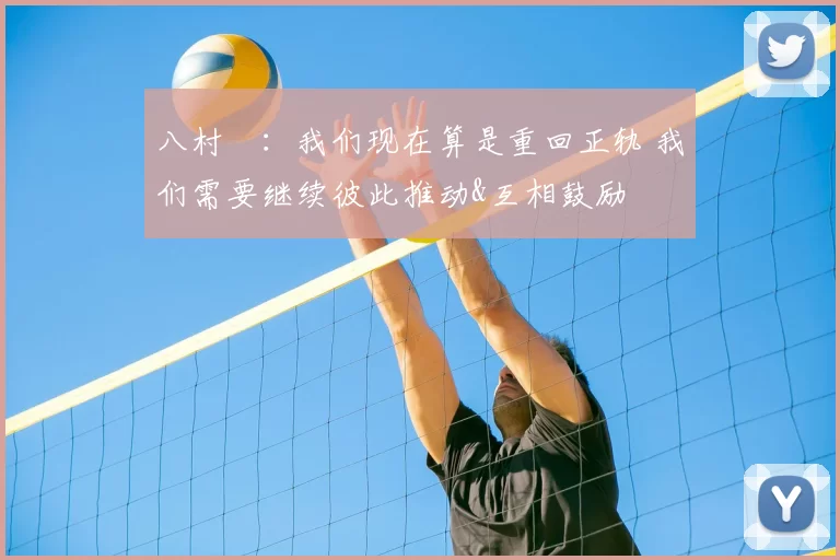 八村塁:我们现在算是重回正轨 我们需要继续彼此推动&互相鼓励