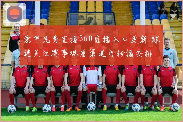 意甲免费直播360直播入口更新 球迷关注赛事观看渠道与转播安排