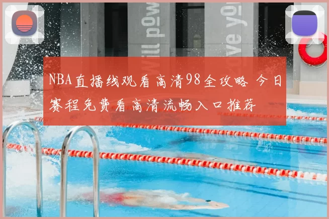 NBA直播线观看高清98全攻略 今日赛程免费看高清流畅入口推荐