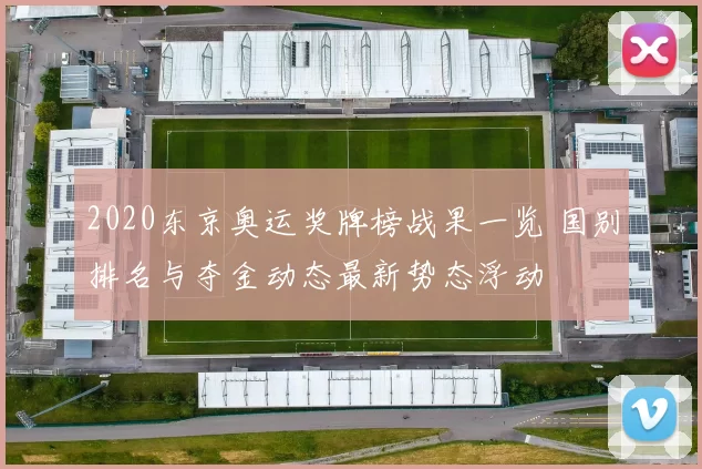 2020东京奥运奖牌榜战果一览 国别排名与夺金动态最新势态浮动